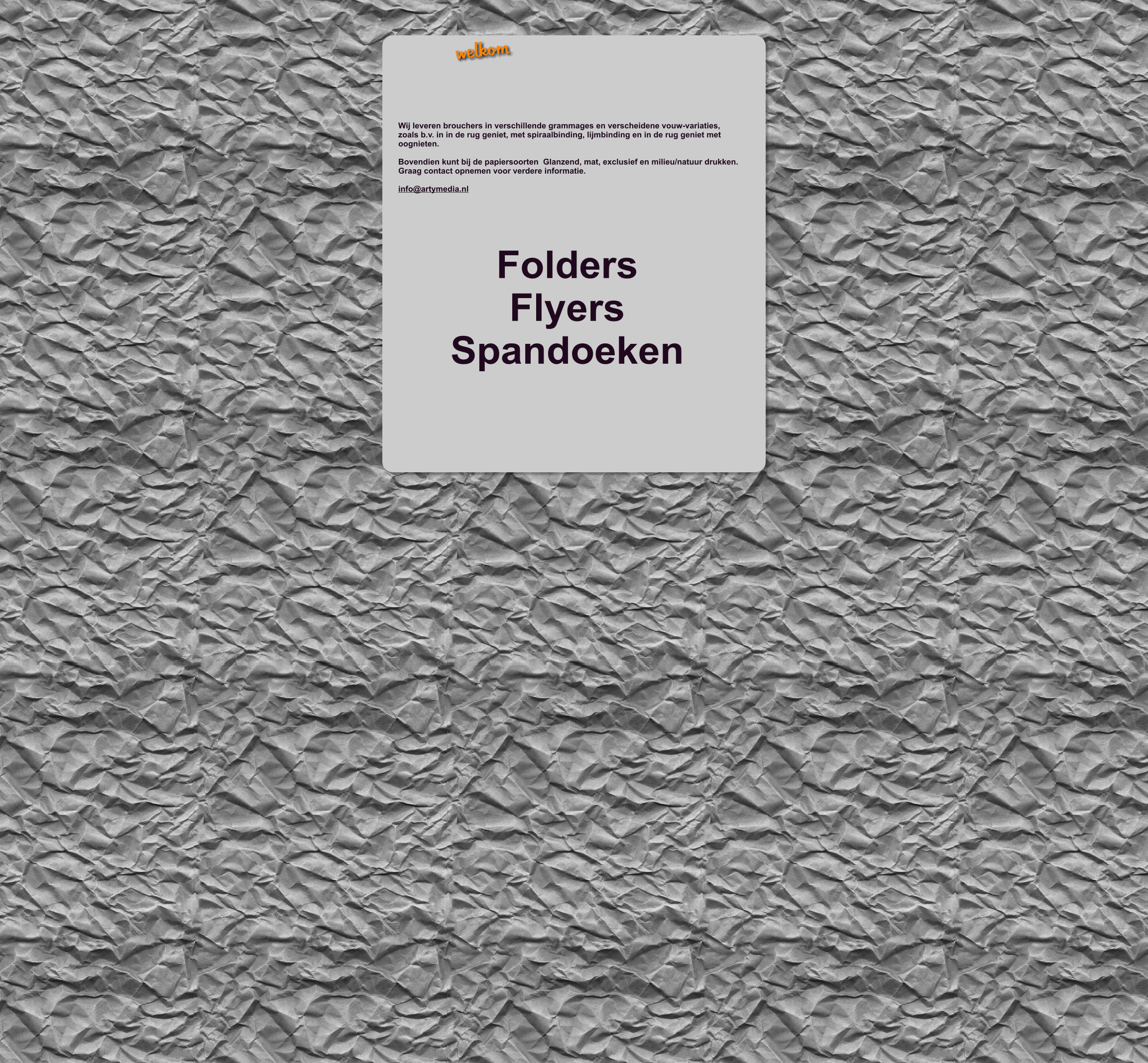 Folders Flyers Spandoeken Wij leveren brouchers in verschillende grammages en verscheidene vouw-variaties, zoals b.v. in in de rug geniet, met spiraalbinding, lijmbinding en in de rug geniet met  oognieten.   Bovendien kunt bij de papiersoorten  Glanzend, mat, exclusief en milieu/natuur drukken. Graag contact opnemen voor verdere informatie.  info@artymedia.nl   welkom